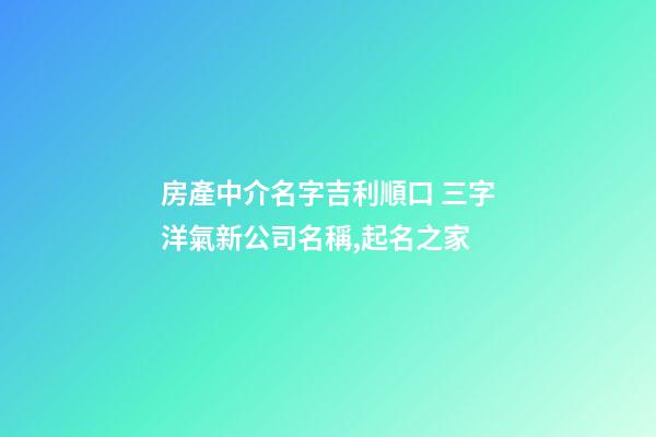 房產中介名字吉利順口 三字洋氣新公司名稱,起名之家-第1張-公司起名-玄機派